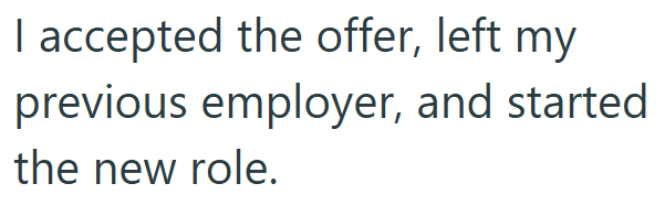 I accepted the offer, left my previous employer, and started the new role.