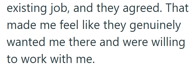 existing job, and they agreed. That made me feel like they genuinely wanted me there and were willing to work with me.