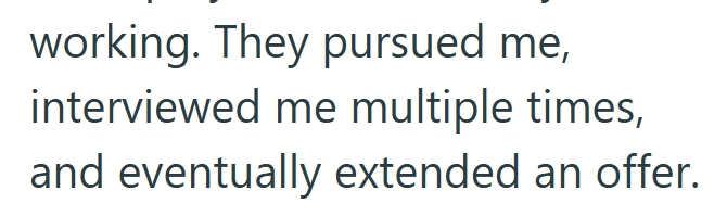 working. They pursued me, interviewed me multiple times, and eventually extended an offer.