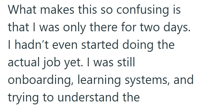 What makes this so confusing is that I was only there for two days. I hadn't even started doing the actual job yet. I was still onboarding, learning systems, and trying to understand the