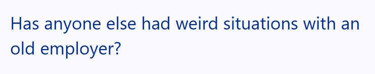 Has anyone else had weird situations with an old employer?