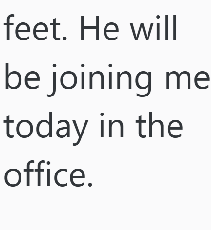 feet. He will be joining me today in the office.