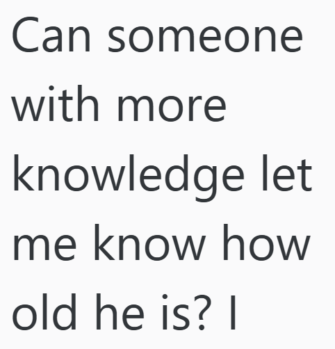 Can someone with more knowledge let me know how old he is? I