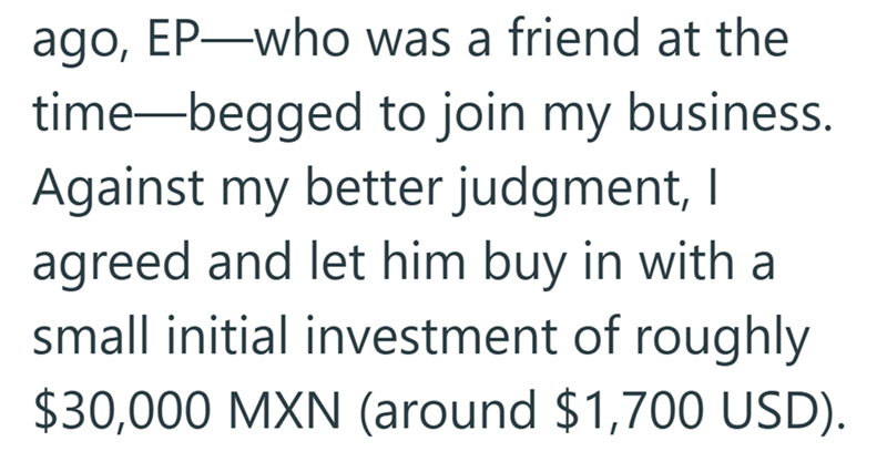 ago, EP-who was a friend at the time-begged to join my business. Against my better judgment, I agreed and let him buy in with a small initial investment of roughly $30,000 MXN (around $1,700 USD).