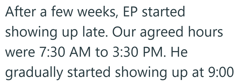 After a few weeks, EP started showing up late. Our agreed hours were 7:30 AM to 3:30 PM. He gradually started showing up at 9:00