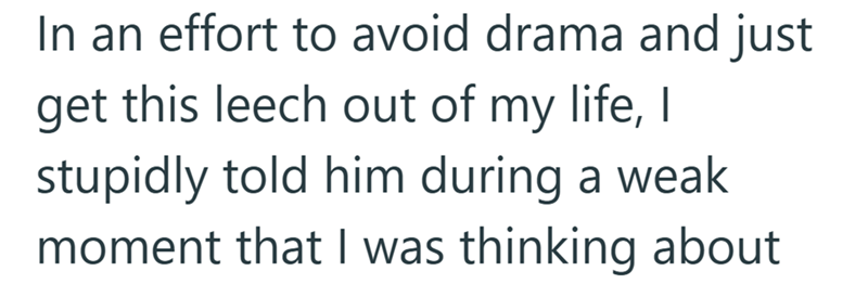 In an effort to avoid drama and just get this leech out of my life, I stupidly told him during a weak moment that I was thinking about