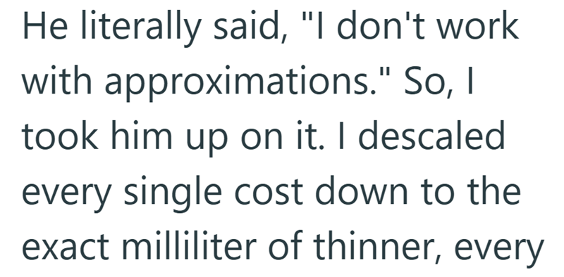 He literally said, "I don't work with approximations." So, I took him up on it. I descaled every single cost down to the exact milliliter of thinner, every