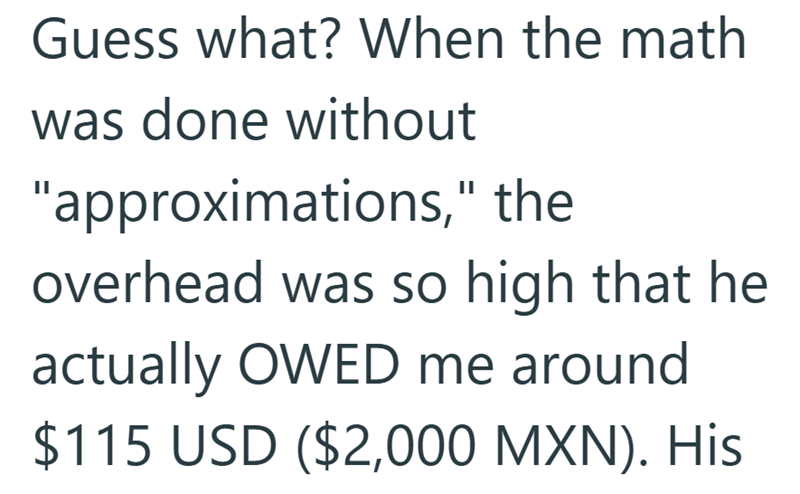 Guess what? When the math was done without "approximations," the overhead was so high that he actually OWED me around $115 USD ($2,000 MXN). His