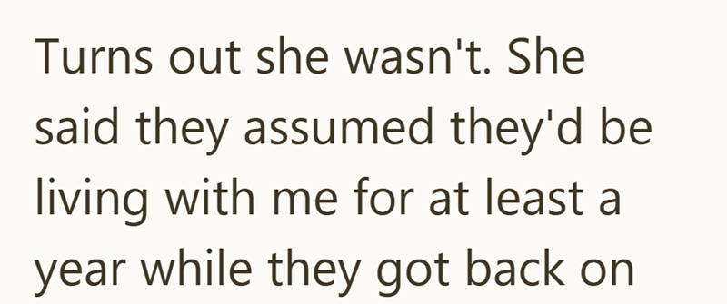 Turns out she wasn't. She said they assumed they'd be living with me for at least a year while they got back on