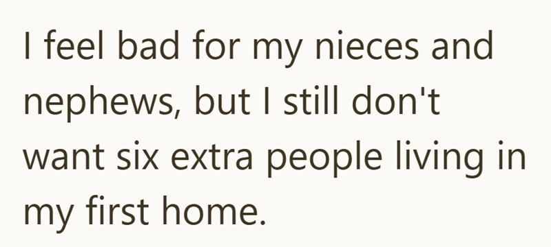 I feel bad for my nieces and nephews, but I still don't want six extra people living in my first home.