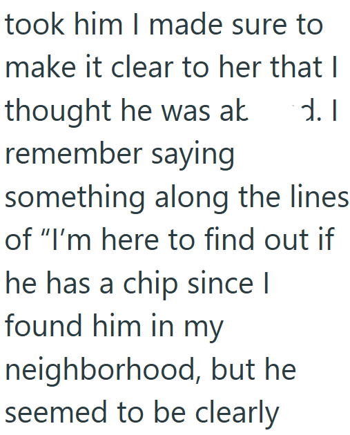 took him I made sure to make it clear to her that I thought he was ak d. I remember saying something along the lines of "I'm here to find out if he has a chip since I found him in my neighborhood, but he seemed to be clearly