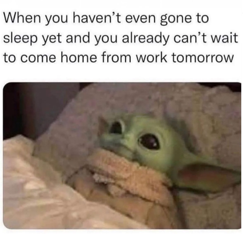 When you haven't even gone to sleep yet and you already can't wait to come home from work tomorrow