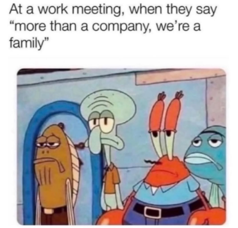 At a work meeting, when they say "more than a company, we're a family"