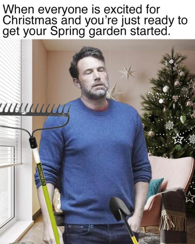 When everyone is excited for Christmas and you're just ready to get your Spring garden started.