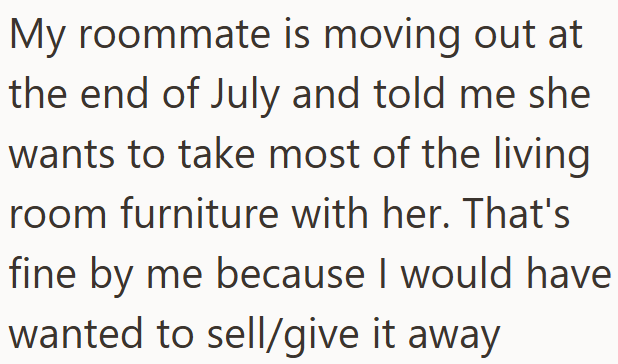 My roommate is moving out at the end of July and told me she wants to take most of the living room furniture with her. That's fine by me because I would have wanted to sell/give it away