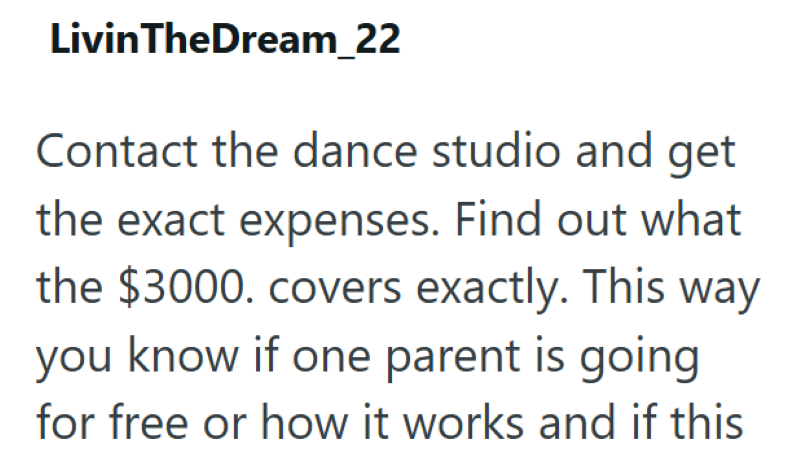 LivinTheDream_22 Contact the dance studio and get the exact expenses. Find out what the $3000. covers exactly. This way you know if one parent is going for free or how it works and if this