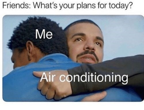 Friends: What's your plans for today? Me Air conditioning