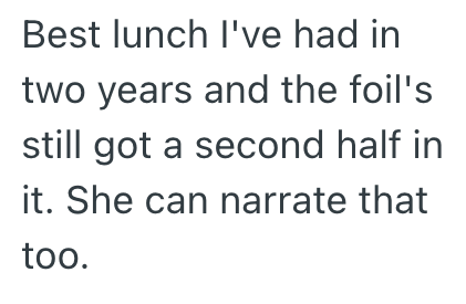 Best lunch I've had in two years and the foil's still got a second half in it. She can narrate that too.