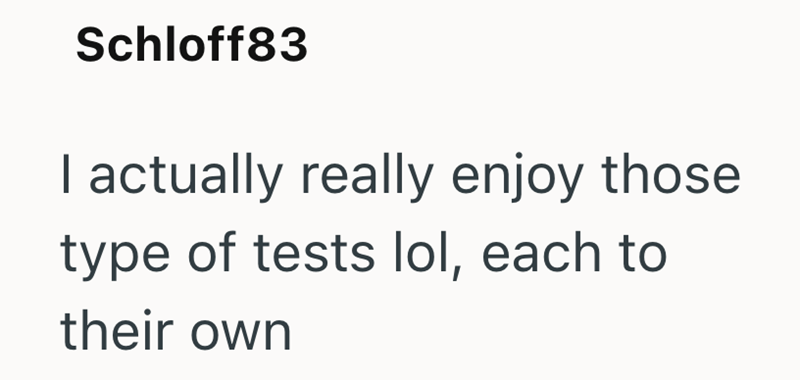 Schloff83 I actually really enjoy those type of tests lol, each to their own