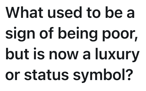 What used to be a sign of being poor, but is now a luxury or status symbol?