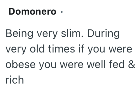 Domonero · Being very slim. During very old times if you were obese you were well fed & rich