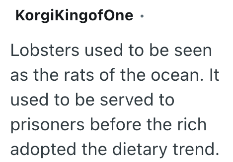 KorgiKingofone ⚫ Lobsters used to be seen as the rats of the ocean. It used to be served to prisoners before the rich adopted the dietary trend.
