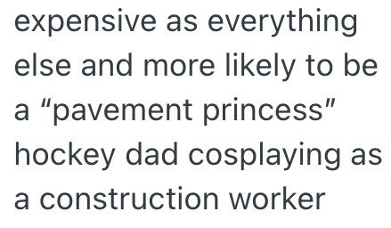 expensive as everything else and more likely to be a "pavement princess" hockey dad cosplaying as a construction worker