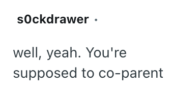 sOckdrawer well, yeah. You're supposed to co-parent