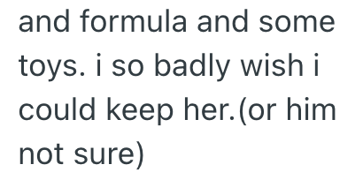 and formula and some toys. i so badly wish i could keep her. (or him not sure)