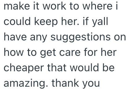 make it work to where i could keep her. if yall have any suggestions on how to get care for her cheaper that would be amazing. thank you