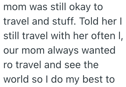 mom was still okay to travel and stuff. Told her I still travel with her often I, our mom always wanted ro travel and see the world so I do my best to