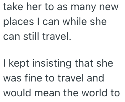 take her to as many new places I can while she can still travel. I kept insisting that she was fine to travel and would mean the world to