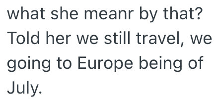 what she meanr by that? Told her we still travel, we going to Europe being of July.