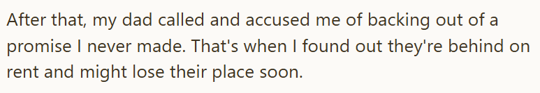 After that, my dad called and accused me of backing out of a promise I never made. That's when I found out they're behind on rent and might lose their place soon.