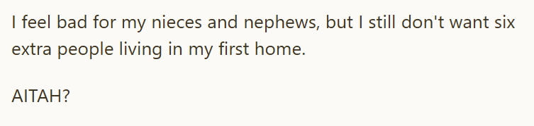 I feel bad for my nieces and nephews, but I still don't want six extra people living in my first home. AITAH?