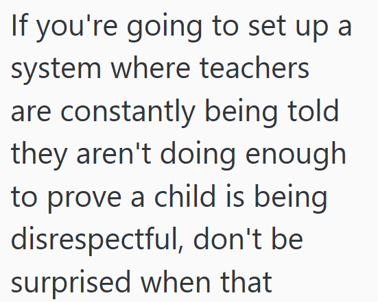 If you're going to set up a system where teachers are constantly being told they aren't doing enough to prove a child is being disrespectful, don't be surprised when that