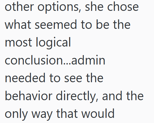 other options, she chose what seemed to be the most logical conclusion...admin needed to see the behavior directly, and the only way that would