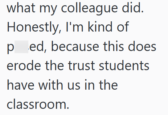 what my colleague did. Honestly, I'm kind of ped, because this does erode the trust students have with us in the classroom.
