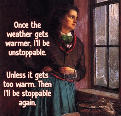 Once the weather gets warmer, I'll be unstoppable. Unless it gets too warm. Then I'll be stoppable again. LOUVRE