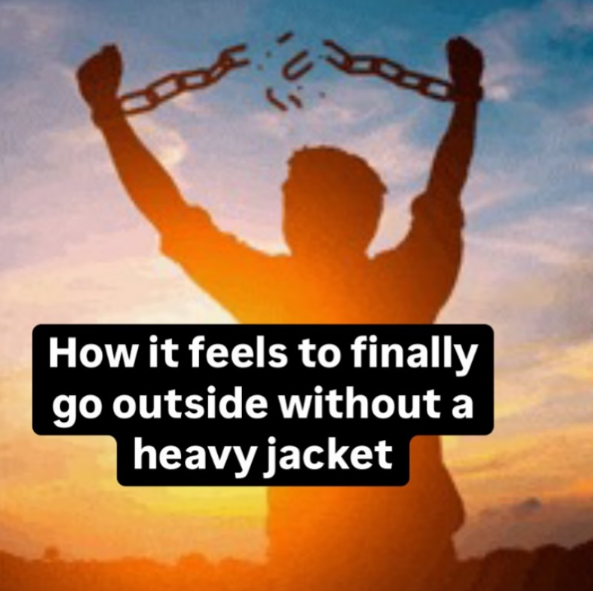 How it feels to finally go outside without a heavy jacket