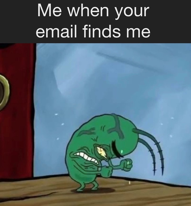 Me when your email finds me