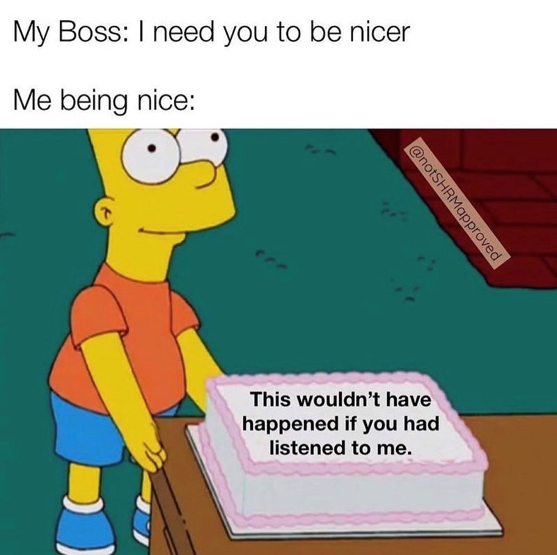 My Boss: I need you to be nicer Me being nice: @notSHRMapproved This wouldn't have happened if you had listened to me.