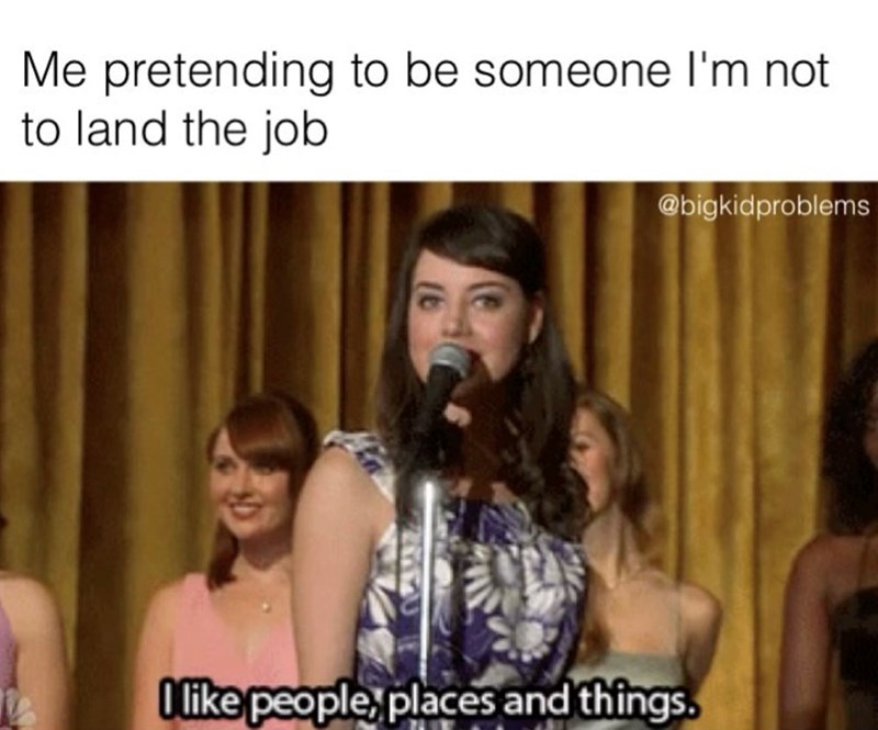 @bigkidproblems Me pretending to be someone I'm not to land the job 26530 I like people, places and things.