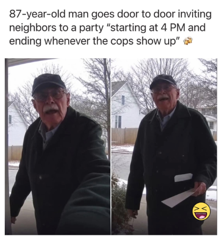 87-year-old man goes door to door inviting neighbors to a party "starting at 4 PM and ending whenever the cops show up" XD