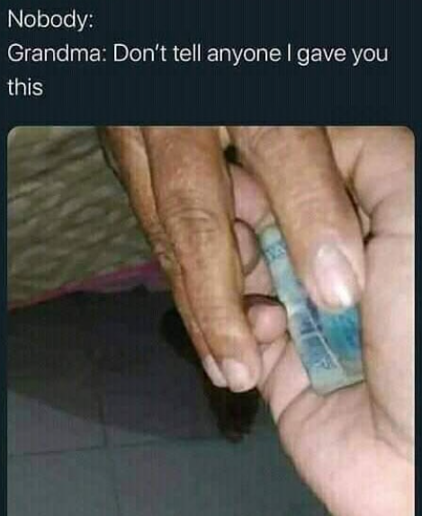 Nobody: Grandma: Don't tell anyone I gave you this
