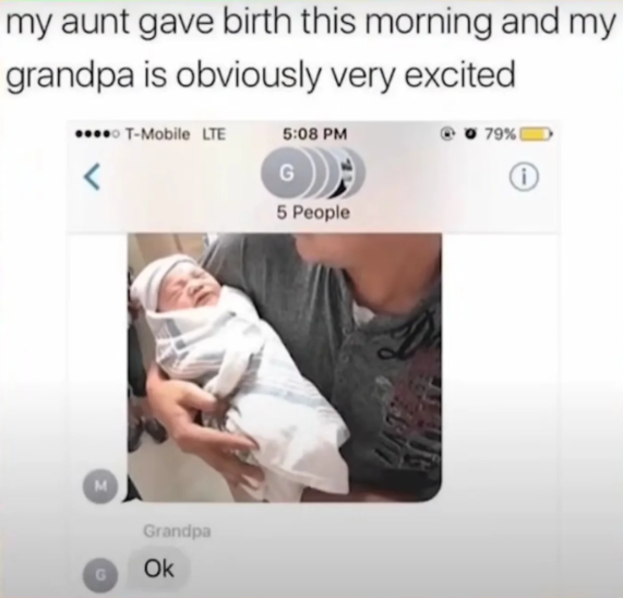 my aunt gave birth this morning and my grandpa is obviously very excited T-Mobile LTE 5:08 PM < G M Grandpa Ok 5 People 79% ( i