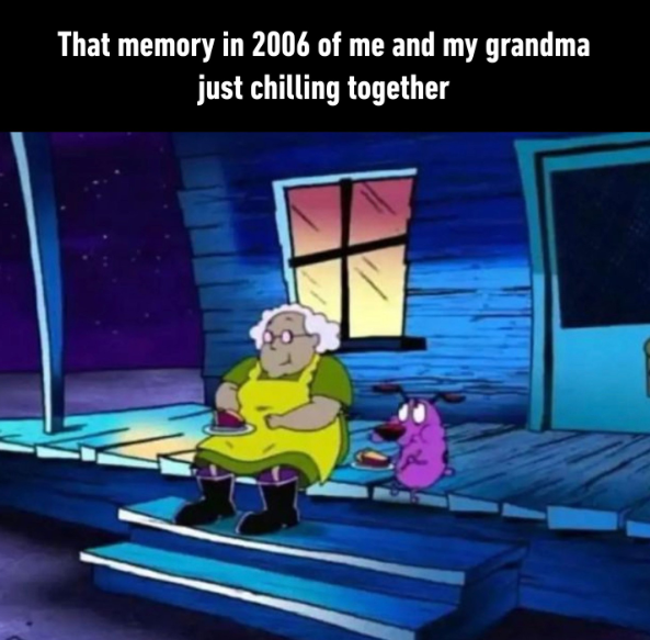 That memory in 2006 of me and my grandma just chilling together