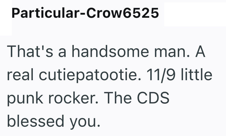 Particular-Crow6525 That's a handsome man. A real cutiepatootie. 11/9 little punk rocker. The CDS blessed you.