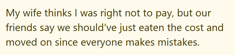 My wife thinks I was right not to pay, but our friends say we should've just eaten the cost and moved on since everyone makes mistakes.