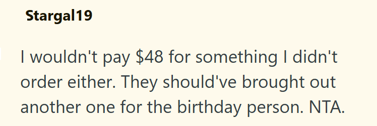 Stargal19 I wouldn't pay $48 for something I didn't order either. They should've brought out another one for the birthday person. NTA.